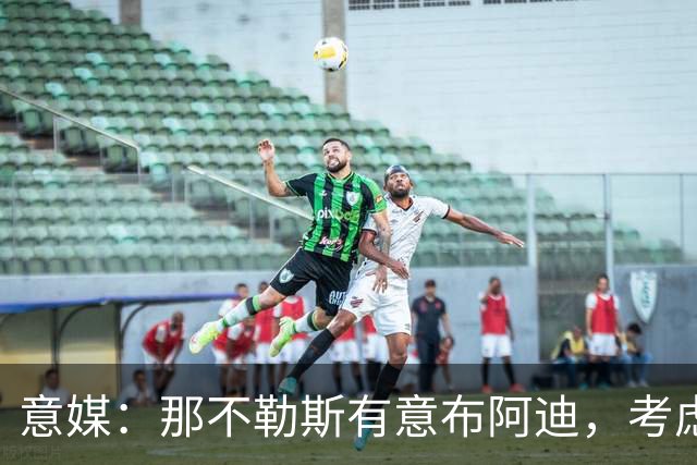 意媒：那不勒斯有意布阿迪，考虑引进他取代可能离队的洛博特卡