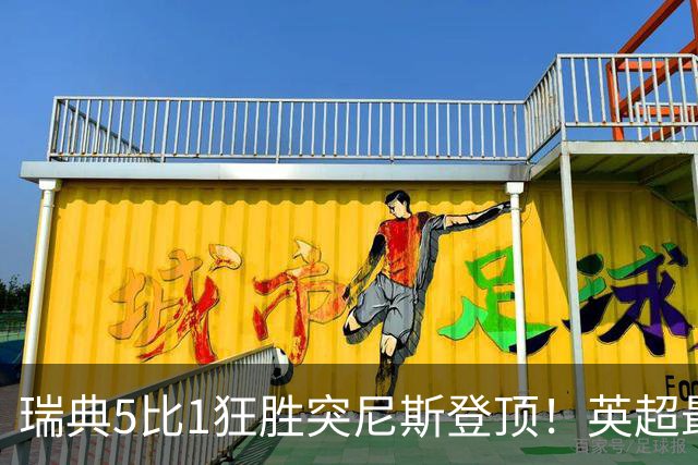瑞典5比1狂胜突尼斯登顶！英超最贵球员独造3球，替补球员17秒神迹